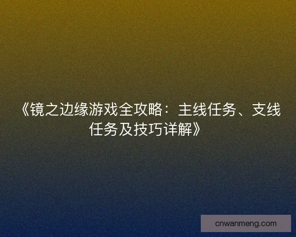 《镜之边缘游戏全攻略：主线任务、支线任务及技巧详解》