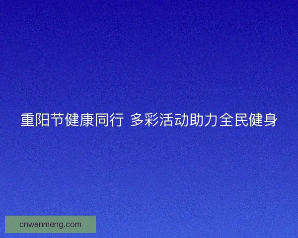 重阳节健康同行 多彩活动助力全民健身