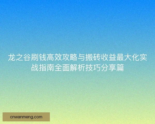 龙之谷刷钱高效攻略与搬砖收益最大化实战指南全面解析技巧分享篇