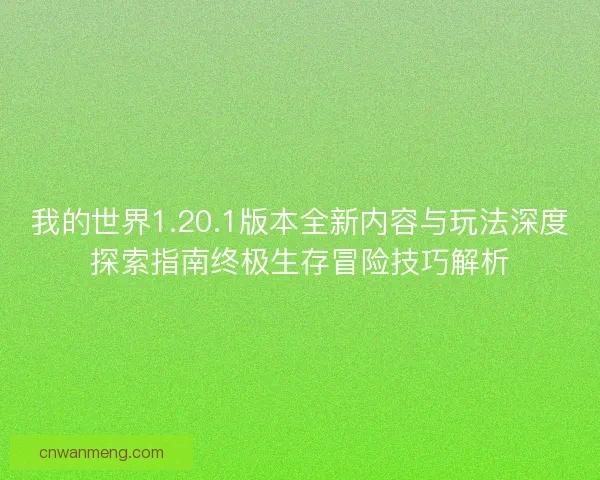我的世界1.20.1版本全新内容与玩法深度探索指南终极生存冒险技巧解析
