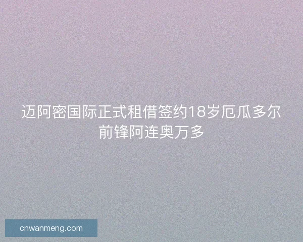迈阿密国际正式租借签约18岁厄瓜多尔前锋阿连奥万多